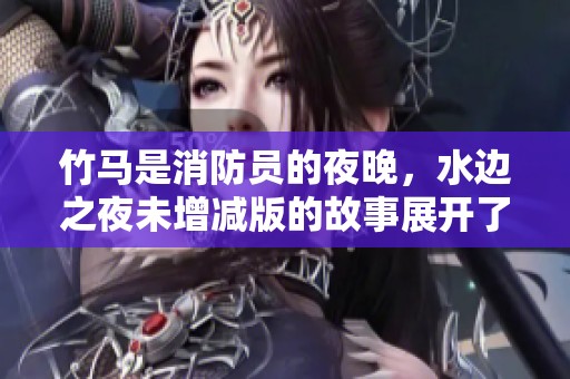 竹马是消防员的夜晚，水边之夜未增减版的故事展开了