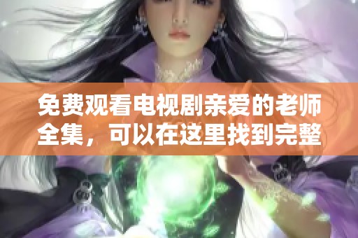 免费观看电视剧亲爱的老师全集，可以在这里找到完整的资源和信息