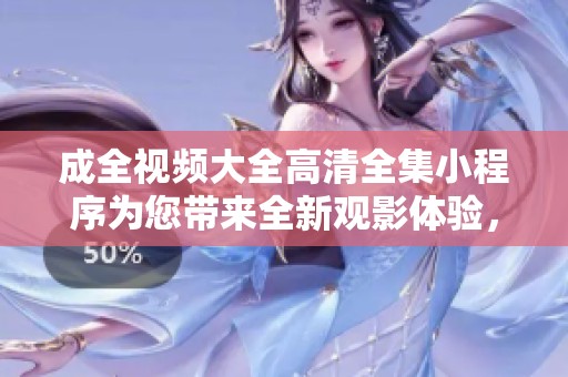 成全视频大全高清全集小程序为您带来全新观影体验，畅享精彩内容尽在其中