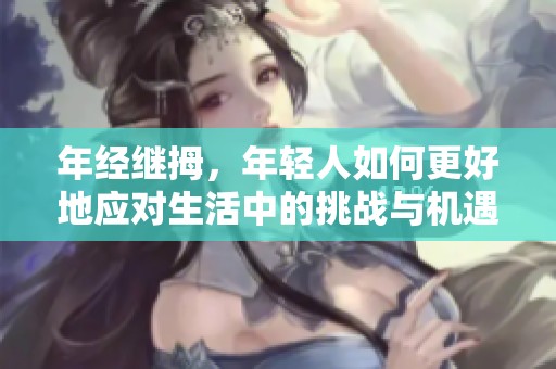 年经继拇，年轻人如何更好地应对生活中的挑战与机遇