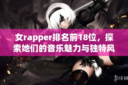 女rapper排名前18位，探索她们的音乐魅力与独特风格