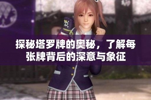 探秘塔罗牌的奥秘，了解每张牌背后的深意与象征