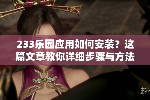 233乐园应用如何安装？这篇文章教你详细步骤与方法！