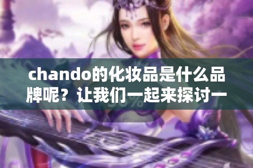 chando的化妆品是什么品牌呢？让我们一起来探讨一下这个品牌的魅力。