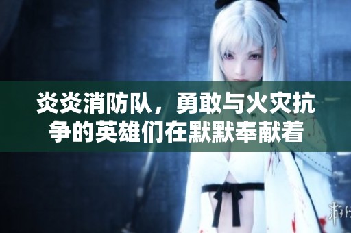 炎炎消防队，勇敢与火灾抗争的英雄们在默默奉献着