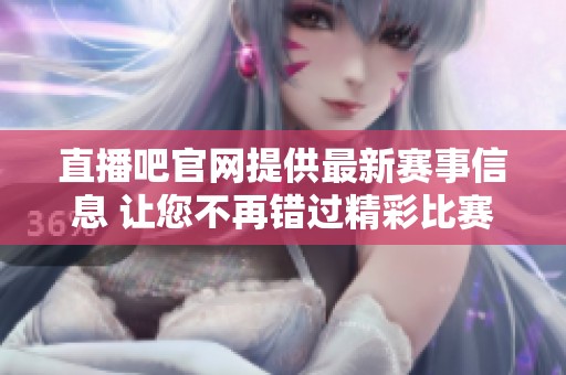 直播吧官网提供最新赛事信息 让您不再错过精彩比赛时刻
