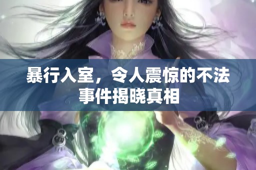 暴行入室，令人震惊的不法事件揭晓真相