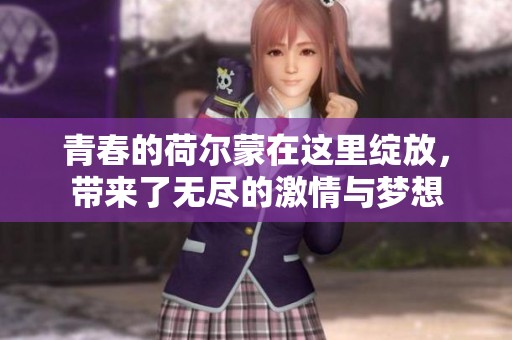 青春的荷尔蒙在这里绽放，带来了无尽的激情与梦想