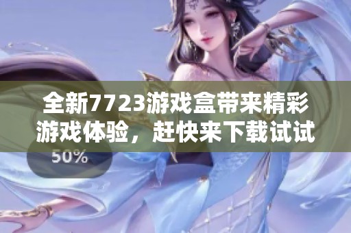全新7723游戏盒带来精彩游戏体验，赶快来下载试试吧！