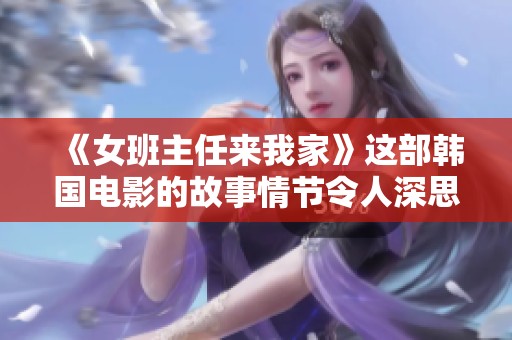 《女班主任来我家》这部韩国电影的故事情节令人深思与感动