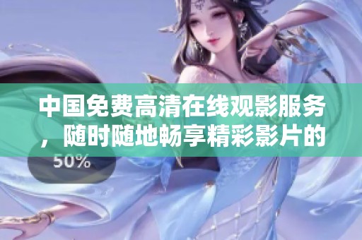 中国免费高清在线观影服务，随时随地畅享精彩影片的观看体验