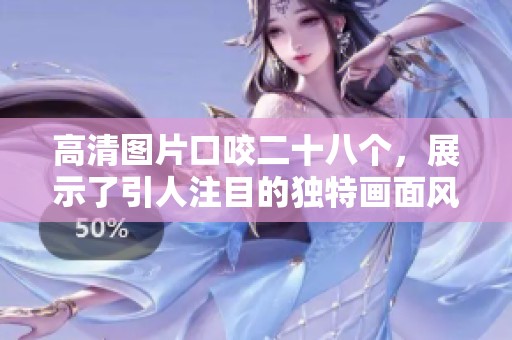 高清图片口咬二十八个，展示了引人注目的独特画面风格