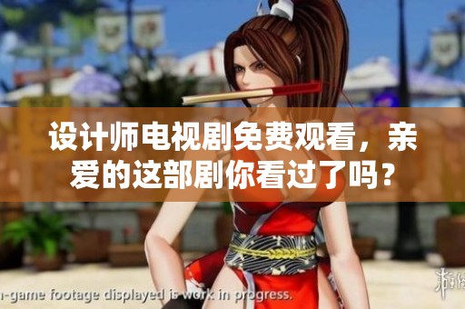 设计师电视剧免费观看，亲爱的这部剧你看过了吗？