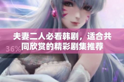 夫妻二人必看韩剧，适合共同欣赏的精彩剧集推荐