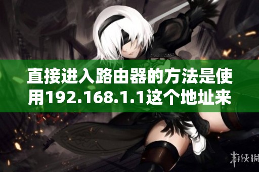直接进入路由器的方法是使用192.168.1.1这个地址来访问