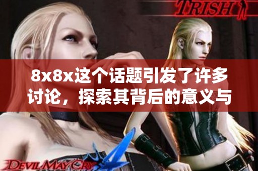 8x8x这个话题引发了许多讨论，探索其背后的意义与影响