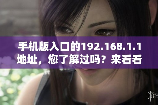 手机版入口的192.168.1.1地址，您了解过吗？来看看如何顺利访问吧！