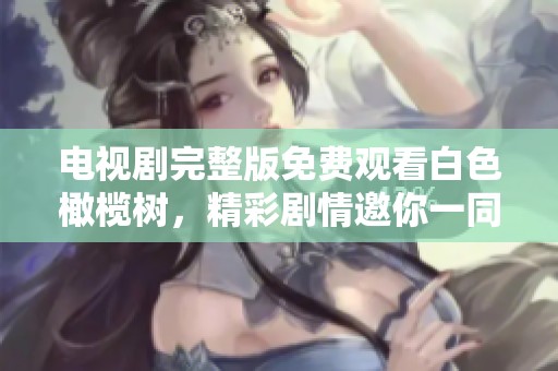电视剧完整版免费观看白色橄榄树，精彩剧情邀你一同欣赏