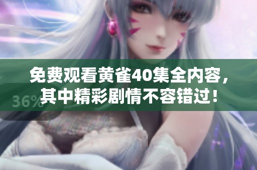 免费观看黄雀40集全内容，其中精彩剧情不容错过！