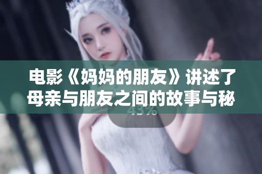 电影《妈妈的朋友》讲述了母亲与朋友之间的故事与秘密