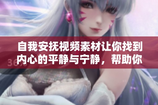 自我安抚视频素材让你找到内心的平静与宁静，帮助你缓解压力与焦虑