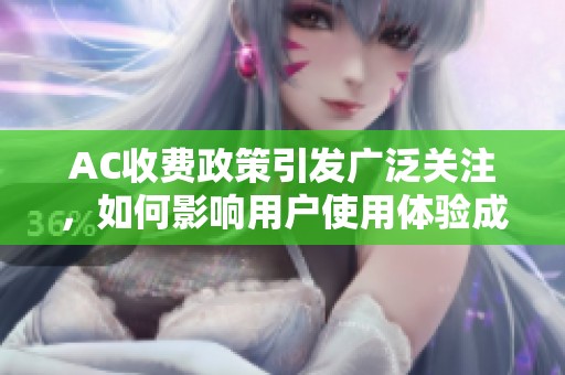 AC收费政策引发广泛关注，如何影响用户使用体验成为热议话题