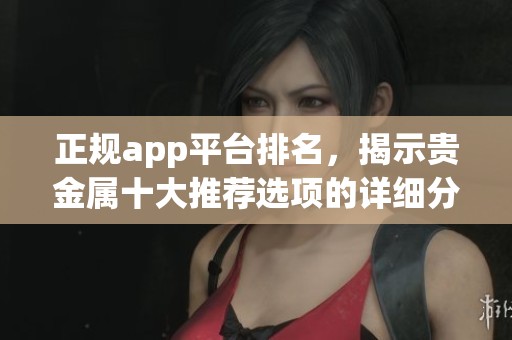 正规app平台排名，揭示贵金属十大推荐选项的详细分析