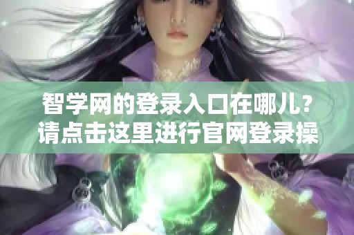 智学网的登录入口在哪儿？请点击这里进行官网登录操作。