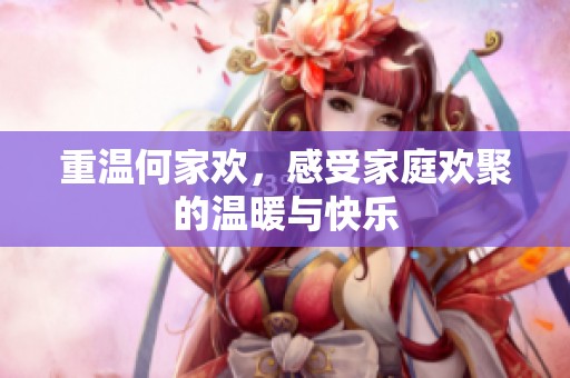 重温何家欢，感受家庭欢聚的温暖与快乐