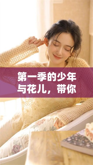 第一季的少年与花儿，带你探索他们的成长与情感之路