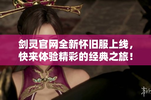 剑灵官网全新怀旧服上线，快来体验精彩的经典之旅！