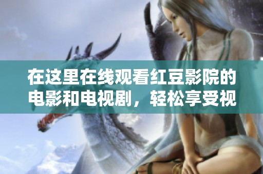 在这里在线观看红豆影院的电影和电视剧，轻松享受视听盛宴！