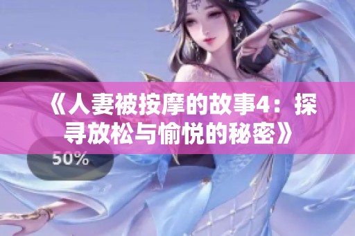 《人妻被按摩的故事4：探寻放松与愉悦的秘密》