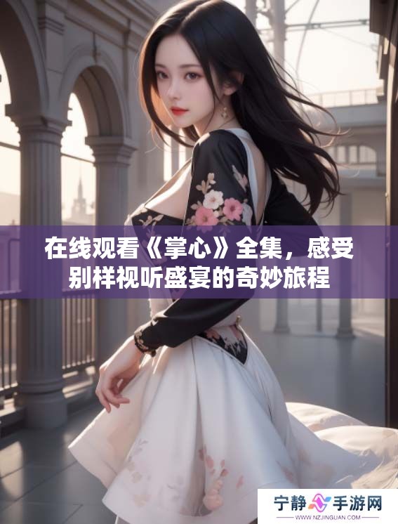 在线观看《掌心》全集，感受别样视听盛宴的奇妙旅程