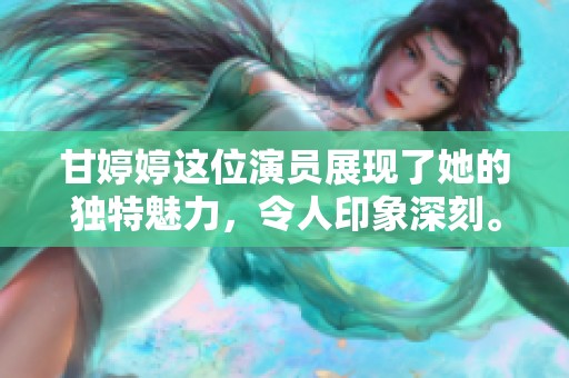 甘**这位演员展现了她的独特魅力，令人印象深刻。