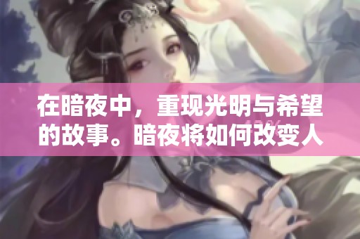 在暗夜中，重现光明与希望的故事。暗夜将如何改变人们的生活呢？