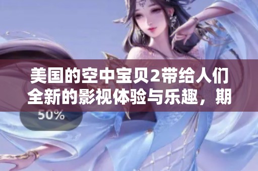 美国的空中宝贝2带给人们全新的影视体验与乐趣，期待更多精彩内容的呈现