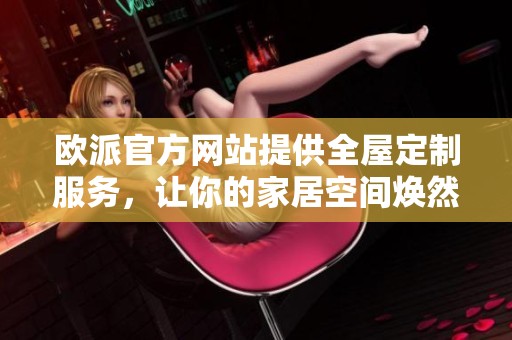 欧派官方网站提供全屋定制服务，让你的家居空间焕然一新