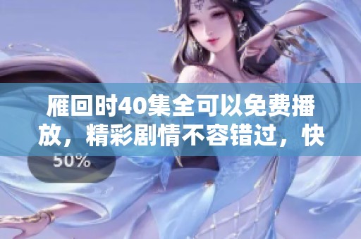 雁回时40集全可以免费播放，精彩剧情不容错过，快来观看吧！