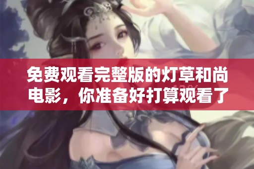 免费观看完整版的灯草和尚电影，你准备好打算观看了吗