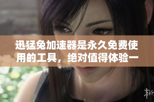 迅猛兔加速器是永久免费使用的工具，绝对值得体验一番