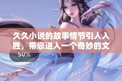 **小说的故事情节引人入胜，带您进入一个奇妙的文学世界
