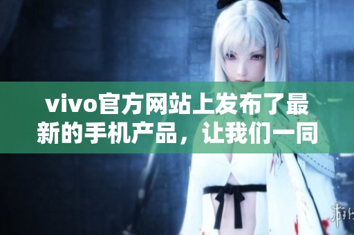 vivo官方网站上发布了最新的手机产品，让我们一同来看一看吧