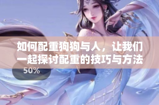 如何配重狗狗与人，让我们一起探讨配重的技巧与方法