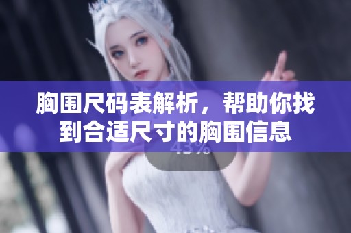 胸围尺码表解析，帮助你找到合适尺寸的胸围信息