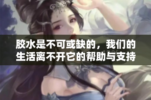 胶水是不可或缺的，我们的生活离不开它的帮助与支持。