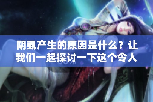 阴虱产生的原因是什么？让我们一起探讨一下这个令人关注的话题。