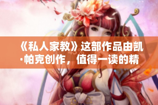 《私人家教》这部作品由凯·帕克创作，值得一读的精彩故事