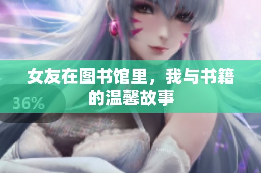 女友在图书馆里，我与书籍的温馨故事