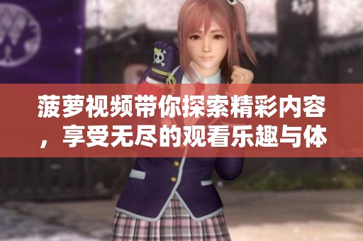 菠萝视频带你探索精彩内容，享受无尽的观看乐趣与体验